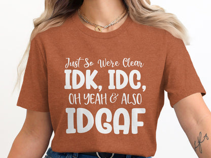 Just So We're Clear IDK IDC Oh Yeah Also IDGAF Shirt