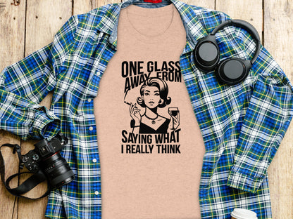 One Glass Away from Saying What I Really Think shirt