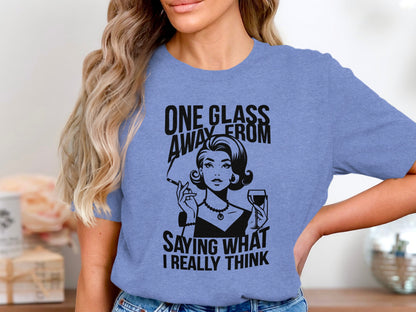 One Glass Away From Saying What I Really Think T-shirt
