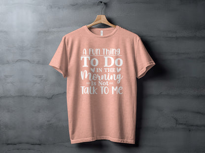 A Fun Thing To Do In The Morning Is Not Talk To Me Shirt