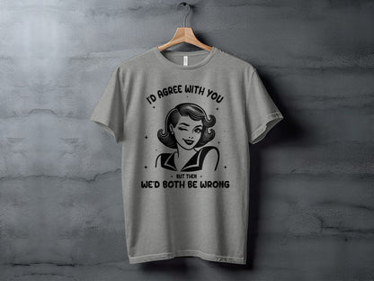 I'd Agree With You But Then We'd Both Be Wrong T-Shirt