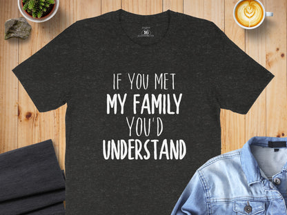 If You Met My Family You'd Understand T-shirt