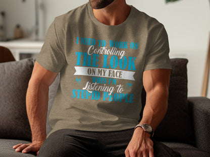 Controlling Look On My Face Listening To Stupid People Shirt
