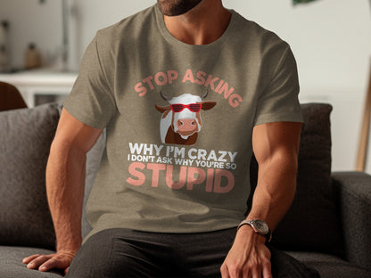 Stop Asking Why I'm Crazy Funny Quote T-shirt