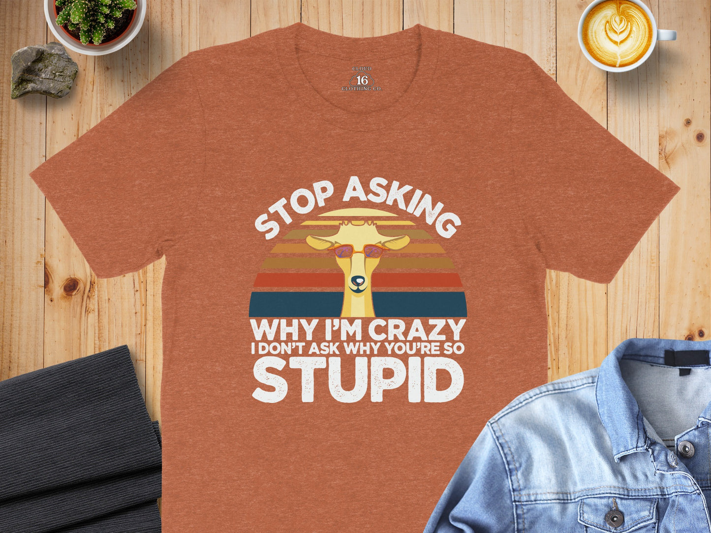 Stop Asking Why I'm Crazy I'm Stupid T-Shirt