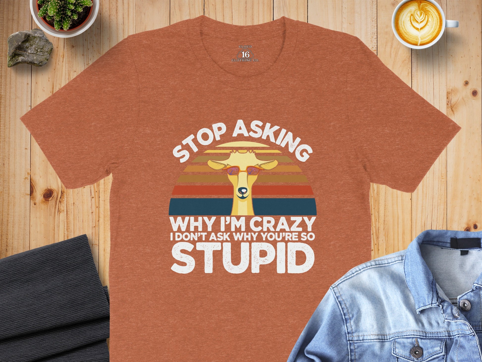 Stop Asking Why I'm Crazy I'm Stupid T-Shirt