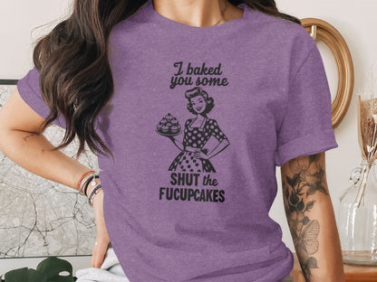 I Baked You Some Shut The Fucupcakes Shirt