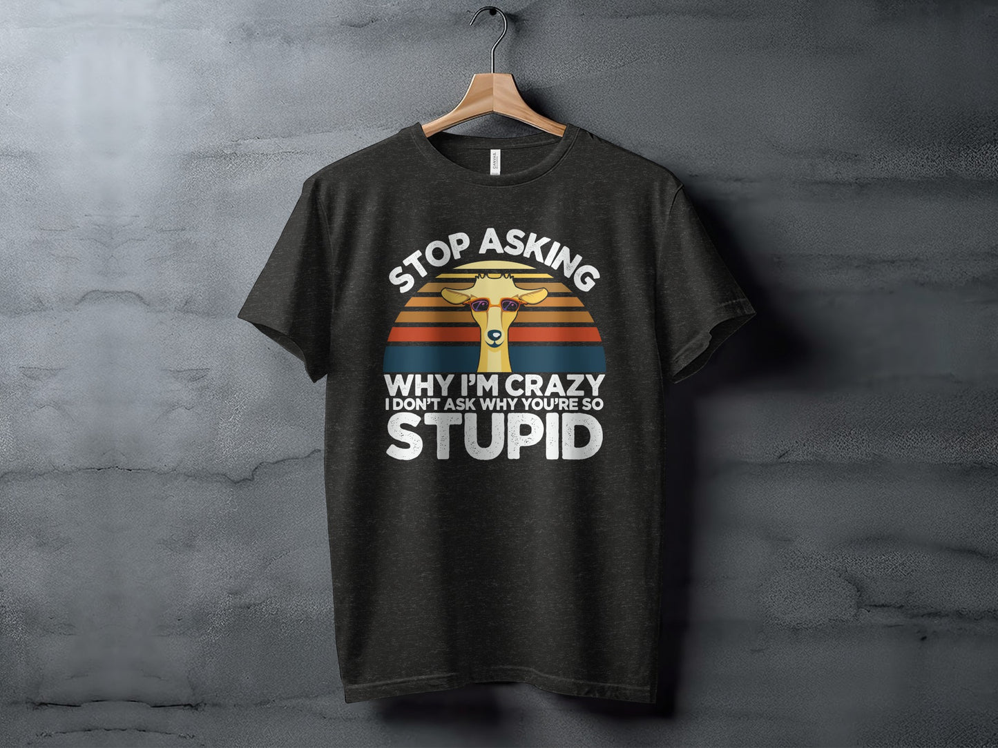 Stop Asking Why I'm Crazy Funny Graphic Tee