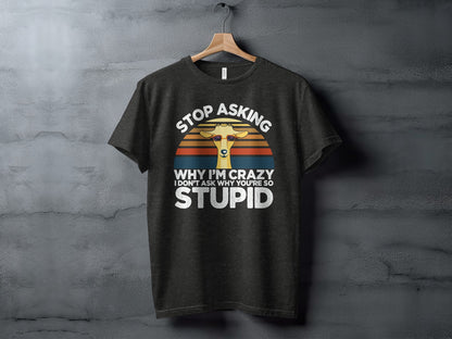 Stop Asking Why I'm Crazy Funny Graphic Tee