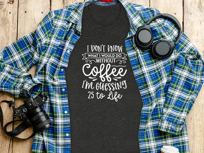 I Don't Know What I Would Do Without Coffee T-shirt