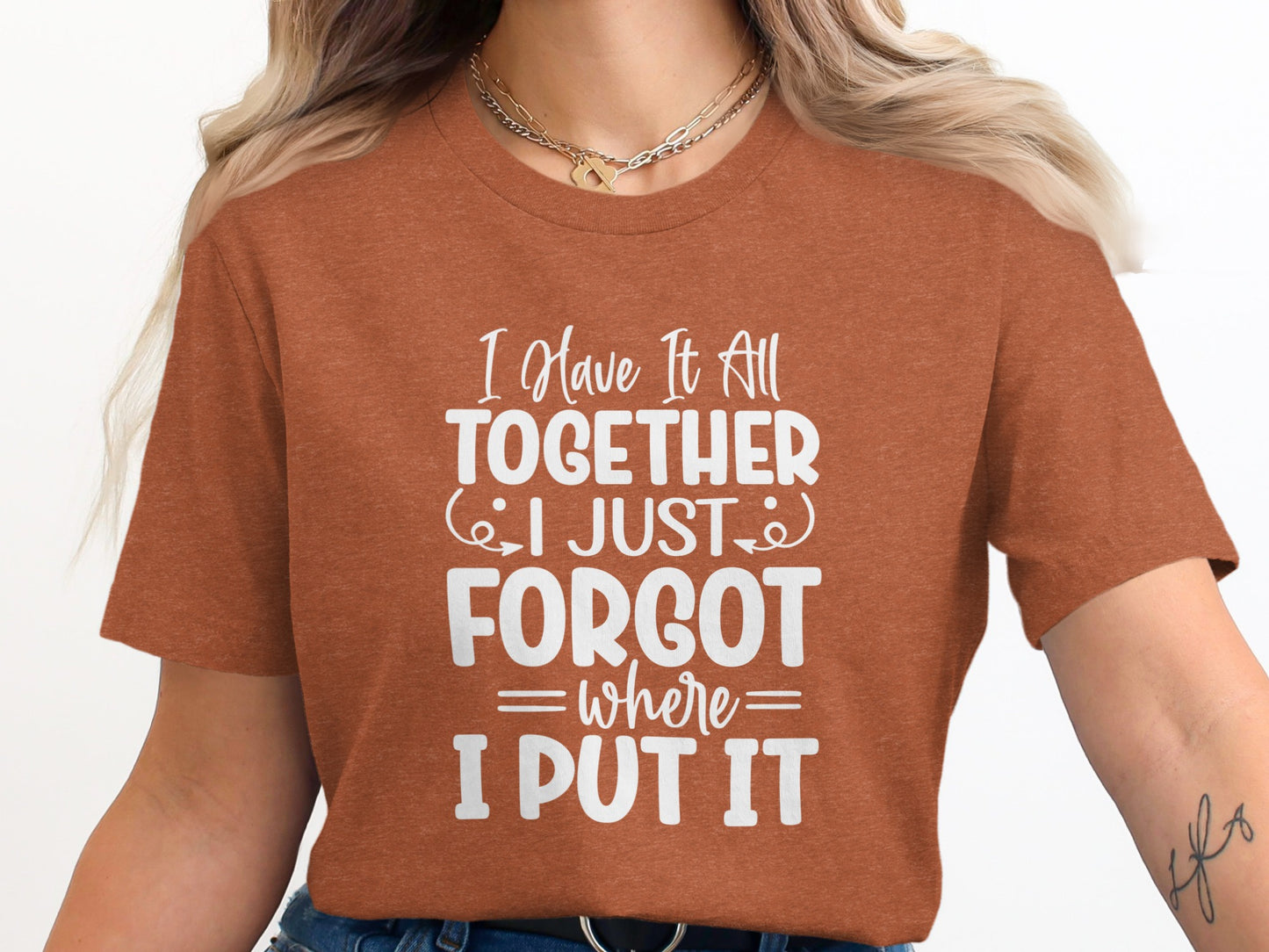 I Have It All Together I Just Forgot Where I Put It t-shirt