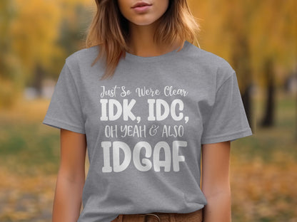Just So We're Clear IDK IDC Oh Yeah Also IDGAF Shirt