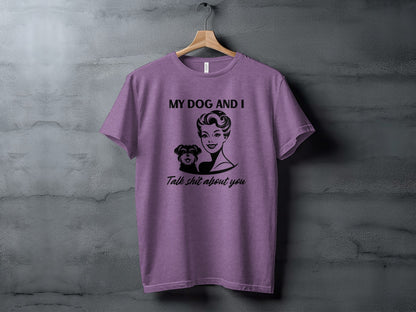 My Dog and I Talk Shit About You Funny T-shirt