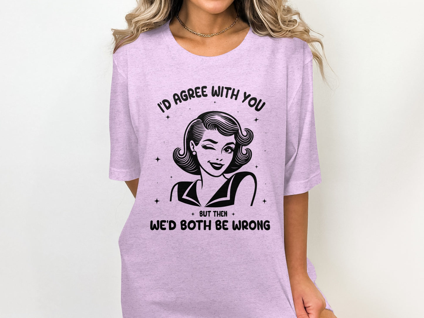 I'd Agree With You We'd Both Be Wrong Graphic Tee