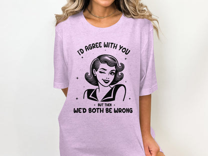 I'd Agree With You We'd Both Be Wrong Graphic Tee