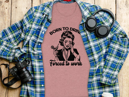 Born to Drink Forced to Work Funny Graphic Tee