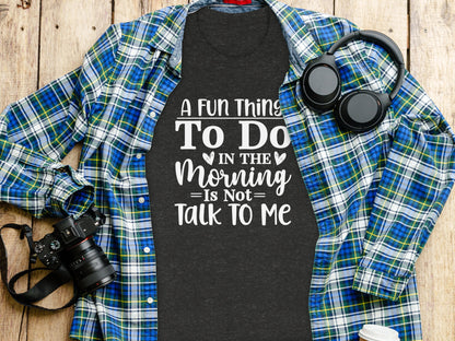 A Fun Thing To Do In The Morning Is Not Talk To Me shirt