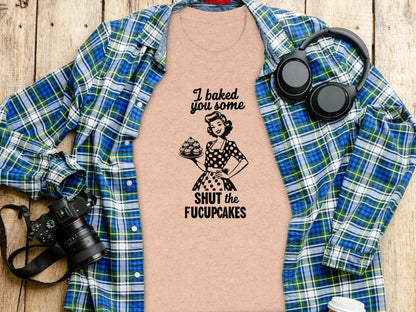 I Baked You Some Shut the Fucupcakes Shirt