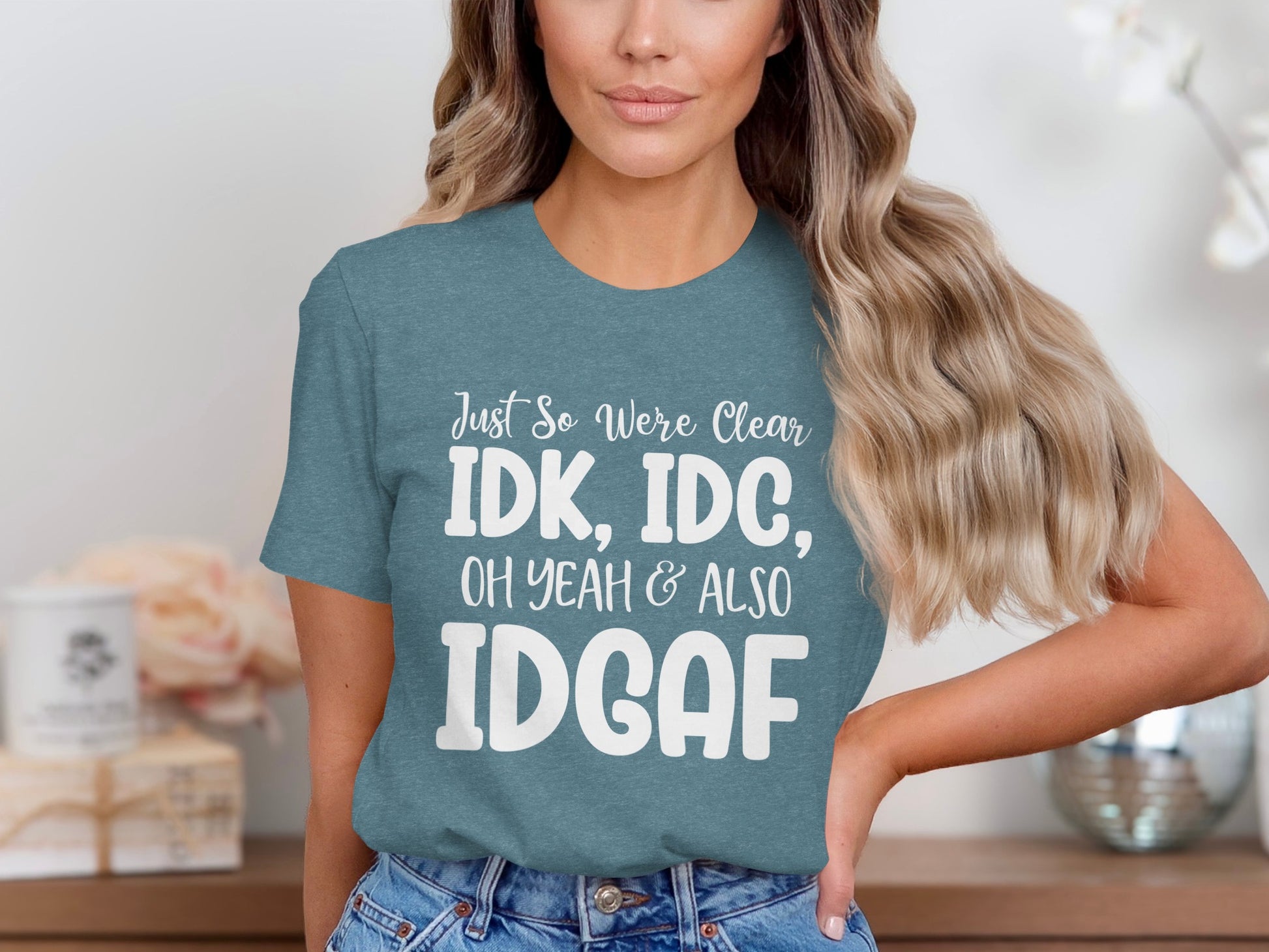 Just So We're Clear IDK IDC Oh Yeah Also IDGAF Shirt