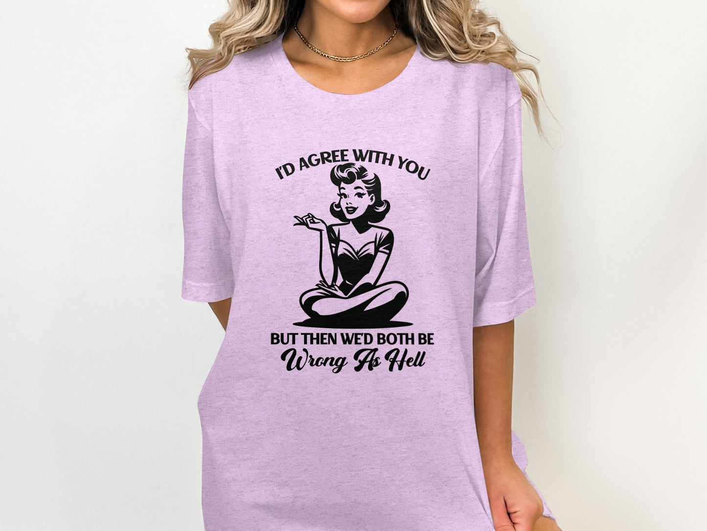 I'd Agree with You But Then We'd Both Be Wrong T-shirt