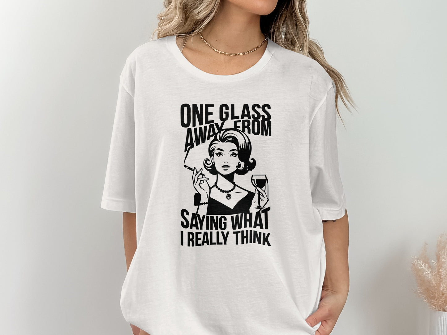 One Glass Away From Saying What I Really Think T-shirt