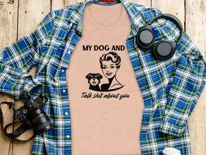 My Dog and I Talk Shit About You Shirt for Dog Lovers
