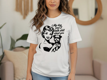 Funny My Dog and I Talk Shit About You T-Shirt