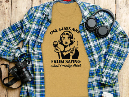 One Glass Away From Saying What I Really Think T-Shirt