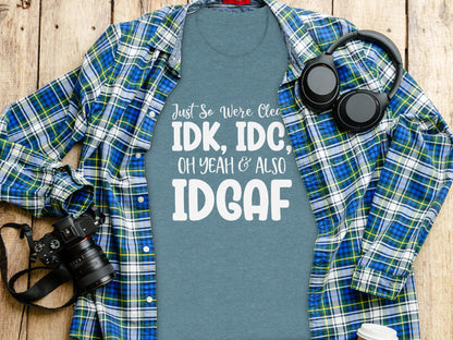 Just So We're Clear IDK IDC Oh Yeah & Also IDGAF Shirt