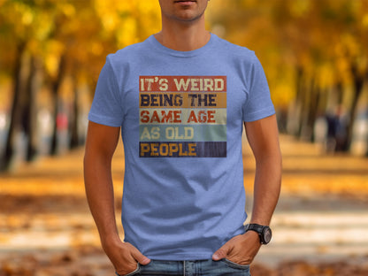 It's Weird Being the Same Age as Old People shirt
