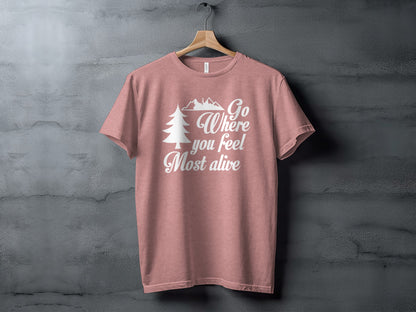 Go Where You Feel Most Alive Outdoors Adventure T-Shirt T-Shirt - Outdoor & Adventure Collection - Mile Marker 16 Gear by Cloud 16 Clothing Co.