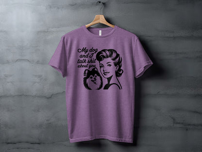 My Dog and I Talk Shit About You T-shirt