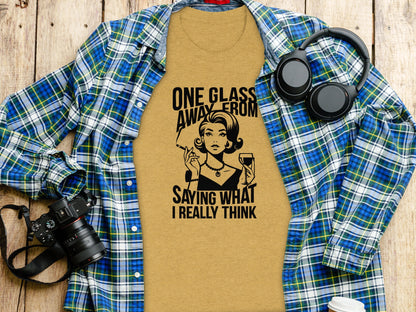 One Glass Away From Saying What I Really Think Shirt