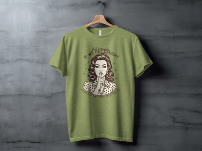 Vintage Style Graphic Tee Just Remember If We Get Caught Shirt