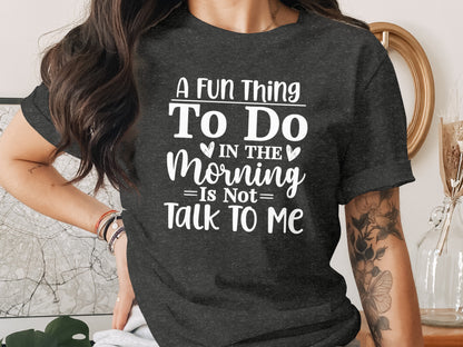 A Fun Thing To Do In The Morning Is Not Talk To Me shirt