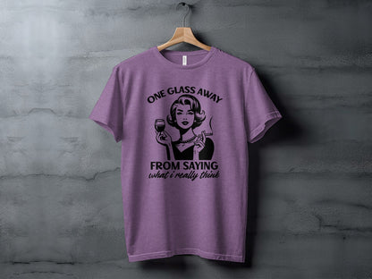 One Glass Away From Saying What I Really Think T-shirt