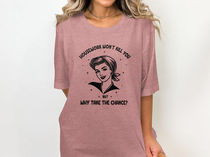 Housework Won't Kill You Why Take the Chance Shirt