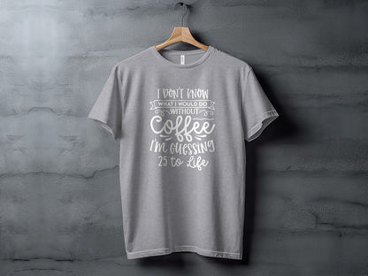 I Don't Know What I Would Do Without Coffee T-shirt